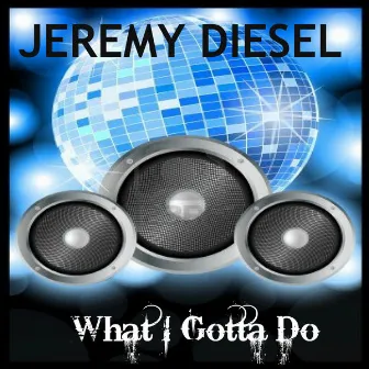 What I Gotta Do by Jeremy Diesel