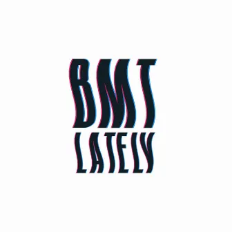 Lately by BMT