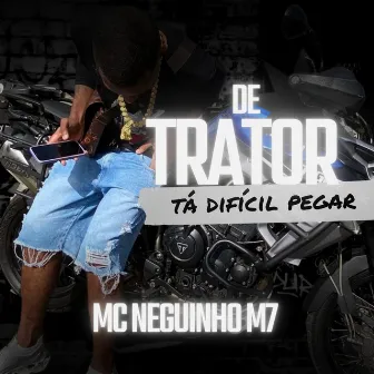 De Trator Tá Difícil Pegar by MC Neguinho M7