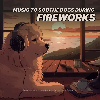 Music to Soothe Dogs During Fireworks by Sleepy Pets