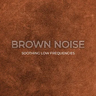 Brown Noise: Soothing Low Frequencies – Relaxation, Stress Relief, Reducing Anxiety by Acoustic Frequencies