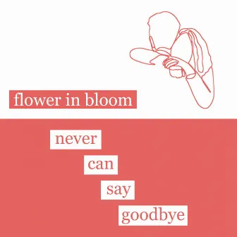 Never Can Say Goodbye by Flower in Bloom