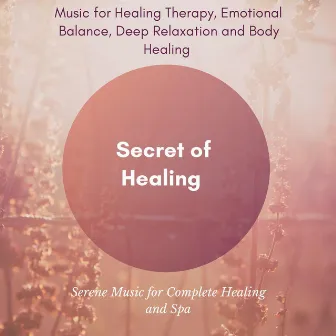 Secret Of Healing (Music For Healing Therapy, Emotional Balance, Deep Relaxation And Body Healing) (Serene Music For Complete Healing And Spa) by Calm Easy Mindful and Mellow Healing Music