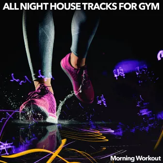 All Night House Tracks for Gym by Morning Workout