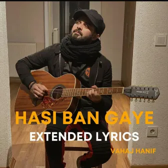 Hasi Ban Gaye Extended Lyrics by Vahaj Hanif