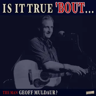 Is it True 'Bout the Man Geoff Muldaur? by Geoff Muldaur