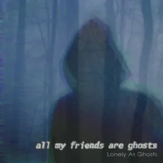 Lonely As Ghosts by All My Friends Are Ghosts