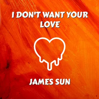 I Don't Want Your Love by James Sun