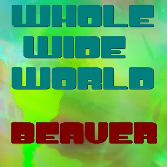 Whole Wide World by Beaver