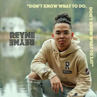 Don't Know What to Do, Don't Know What to Say by REYNE