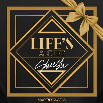 Life's a Gift by Sheesh