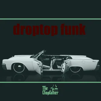 Droptop Funk by Nicky Scarfo aka The Chopfather