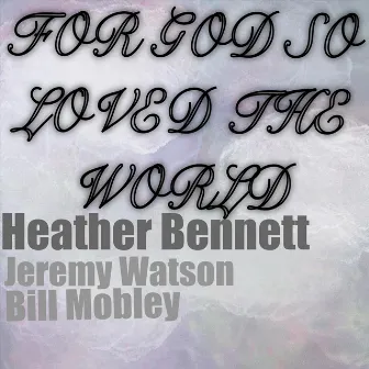 For God so Loved the World by Heather Bennett