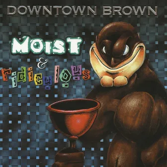 Moist & Ridiculous by Downtown Brown