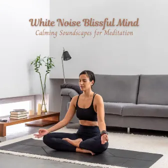 White Noise Blissful Mind: Calming Soundscapes for Meditation by Relaxing White Noise :)