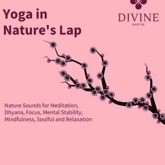 Yoga In Nature's Lap - Nature Sounds For Meditation, Dhyana, Focus, Mental Stability, Mindfulness, Soulful And Relaxation by Buddha Meditation and Deep Dhayana Music