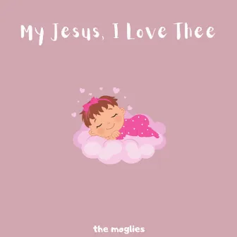 My Jesus, I Love Thee by The Moglies