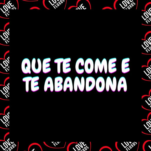 Que Te Come e Te Abandona