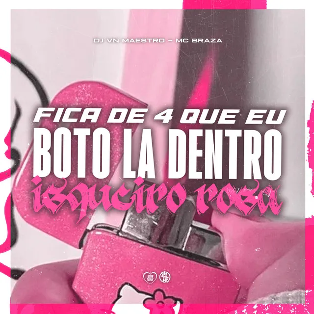 Fica de 4 Que Eu Boto La Dentro X Isqueiro Rosa