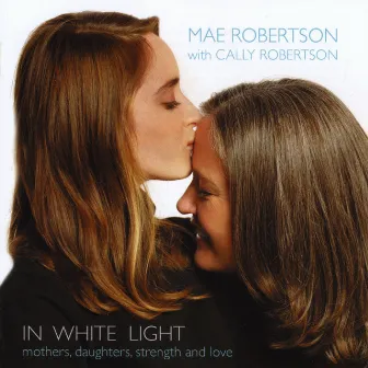 In White Light - Mothers, Daughters, Strength and Love (with Cally Robertson) by Mae Robertson