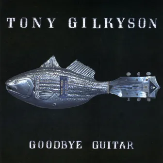 Goodbye Guitar by Tony Gilkyson