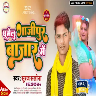 Ghumelu Ghazipur Bajar Me (Bhojpuri) by Suraj Salona