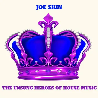 The Unsung Heroes of House Music by Joe Skin