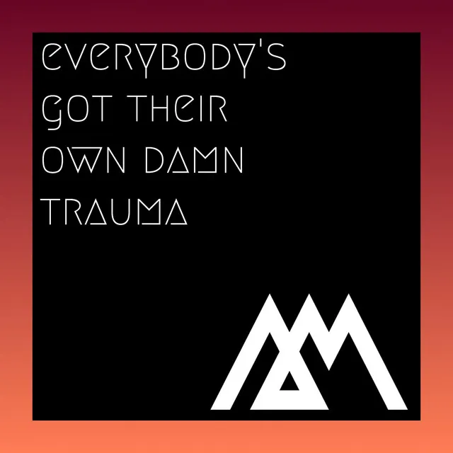 Everybody's Got Their Own Damn Trauma