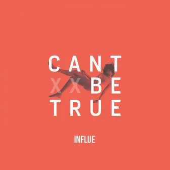 Can't Be True by Influe