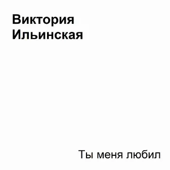 Ты меня любил by Виктория Ильинская