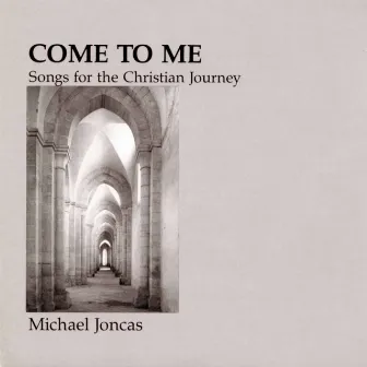 Come to Me: Songs for the Christian Journey by Michael Joncas