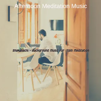 Shakuhachi - Background Music for 12pm Meditation by Afternoon Meditation Music