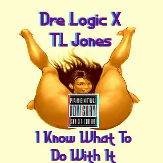 I Know What To Do With It by Dre Logic