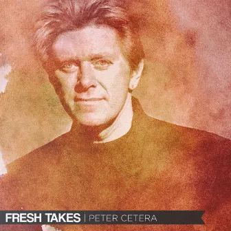 Fresh Takes by Peter Cetera