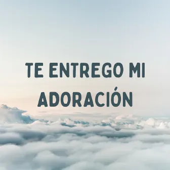 Te Entrego Mi Adoración by Urix Saldivar