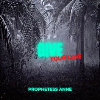 GIVE YOUR LOVE by Prophetess Anne