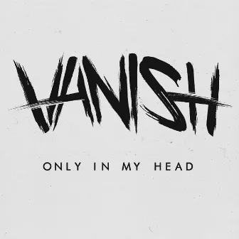 Only in My Head by Vanish