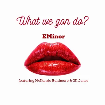 What We Gon Do? by E Minor