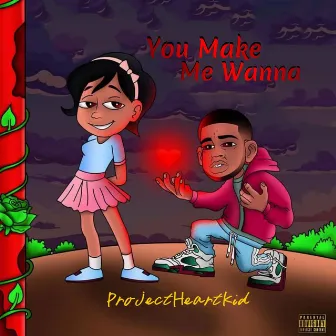 You Make Me Wanna by ProjectHeartKid