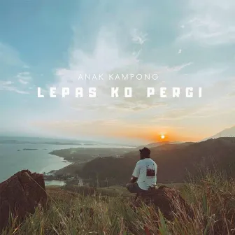 Lepas Ko Pergi by Anak Kampong