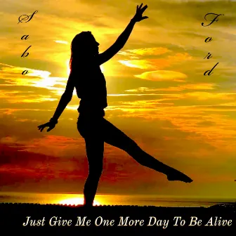 Just Give Me One More Day To Be Alive by Chuck Sabo