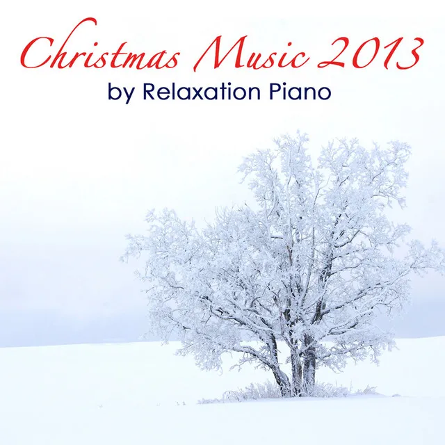 Christmas Music 2013 By Relaxation Piano: Relaxing Solo Piano Songs and a Special Xmas Emotional Music Collection Relax