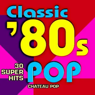 Classic 80s Pop - 30 Super Hits by Chateau Pop