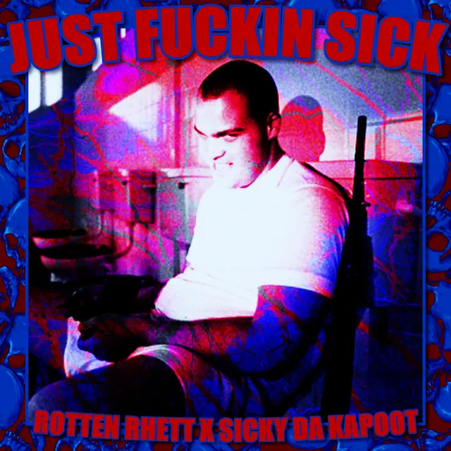 JUST FUCKIN SICK