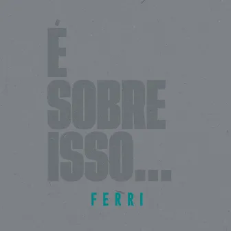 É Sobre Isso by Ferri