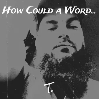 How Could a Word... by T.