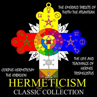 Hermeticism Classic Collection (Corpus Hermeticum, The Kybalion, The Emerald Tablets of Thoth the Atlantean, The Life and Teachings of Hermes Trismegistus) by Three Initiates