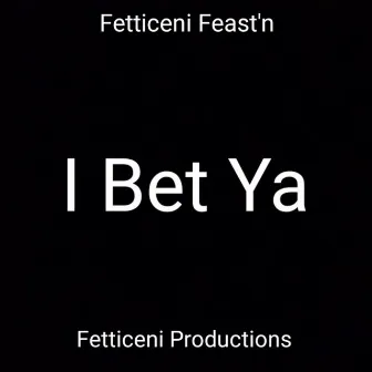 I Bet Ya by Fetticeni Feast'n