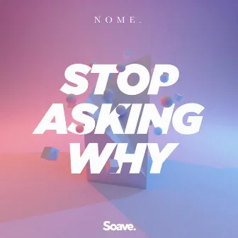 Stop Asking Why by NOME.