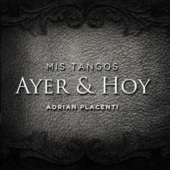 Ayer y Hoy: Mis Tangos by Adrián Placenti